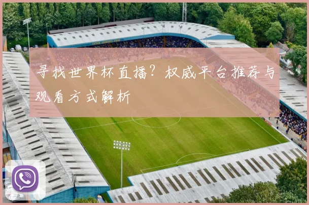 寻找世界杯直播？权威平台推荐与观看方式解析